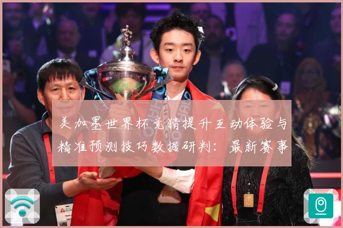 美加墨世界杯竞猜提升互动体验与精准预测技巧数据研判：最新赛事动态与深度分析
