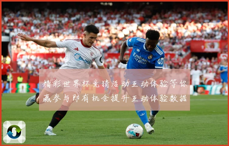 精彩世界杯竞猜活动互动体验等你赢参与即有机会提升互动体验数据研判：最新赛事动态与深度分析