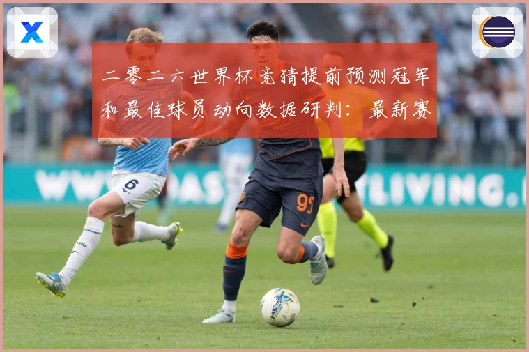 二零二六世界杯竞猜提前预测冠军和最佳球员动向数据研判：最新赛事动态与深度分析