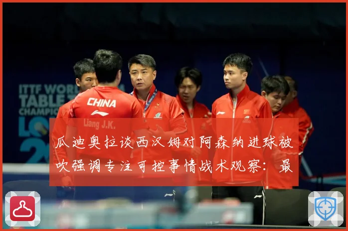 瓜迪奥拉谈西汉姆对阿森纳进球被吹强调专注可控事情战术观察：最新赛事动态与深度分析