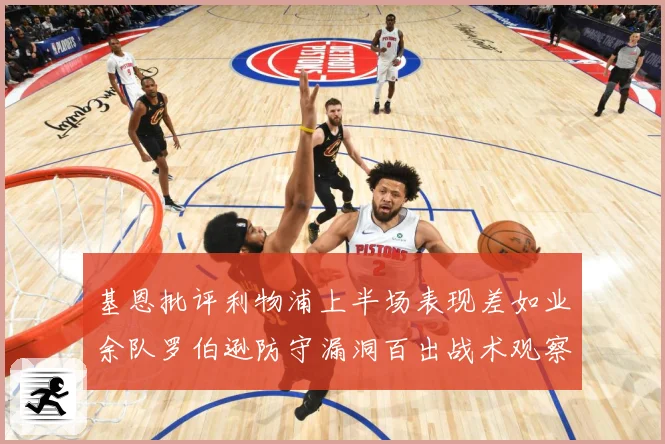 基恩批评利物浦上半场表现差如业余队罗伯逊防守漏洞百出战术观察：最新赛事动态与深度分析