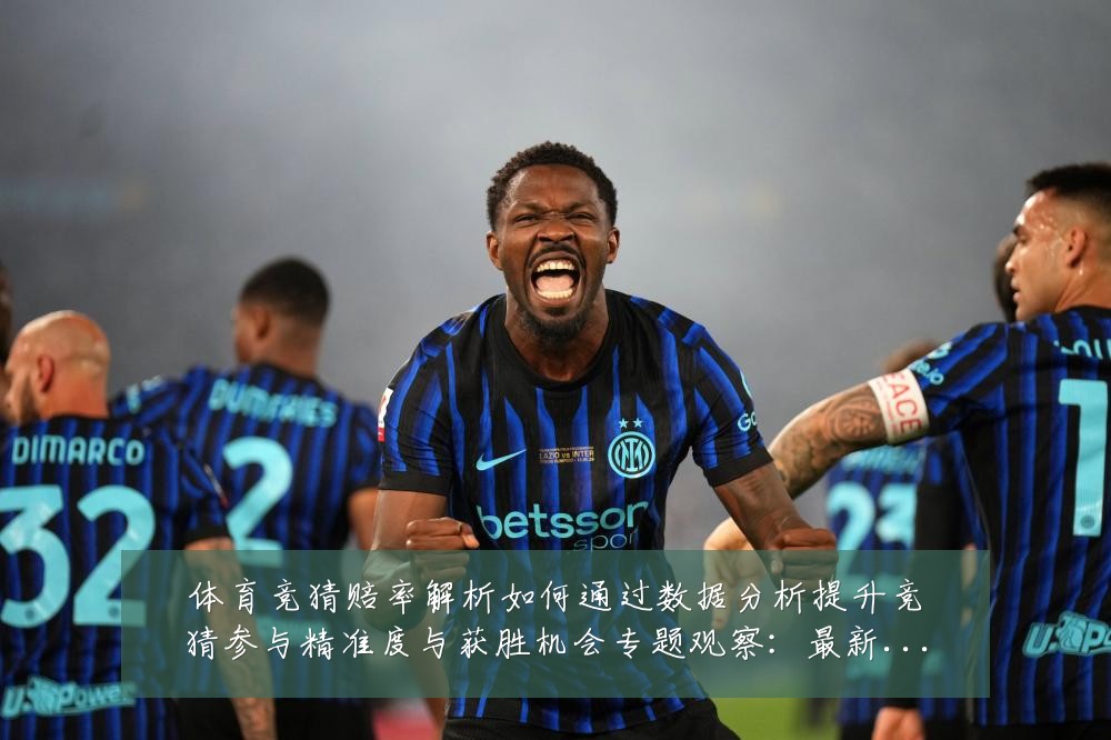 体育竞猜赔率解析如何通过数据分析提升竞猜参与精准度与获胜机会专题观察:最新赛事动态与深度分析