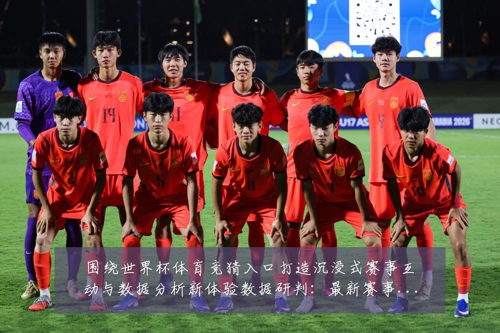 围绕世界杯体育竞猜入口打造沉浸式赛事互动与数据分析新体验数据研判：最新赛事动态与深度分析