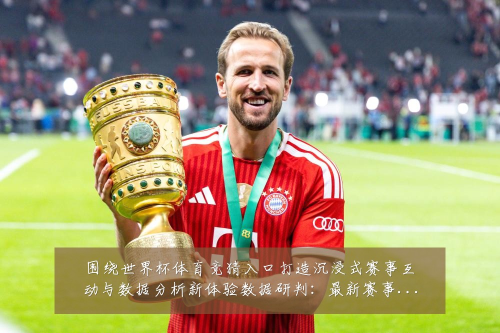 围绕世界杯体育竞猜入口打造沉浸式赛事互动与数据分析新体验数据研判：最新赛事动态与深度分析
