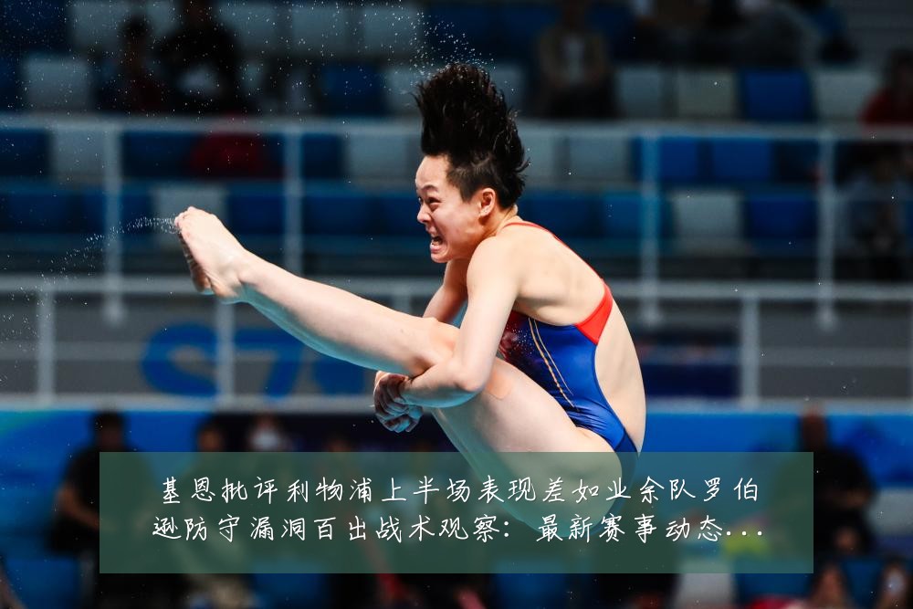 基恩批评利物浦上半场表现差如业余队罗伯逊防守漏洞百出战术观察：最新赛事动态与深度分析