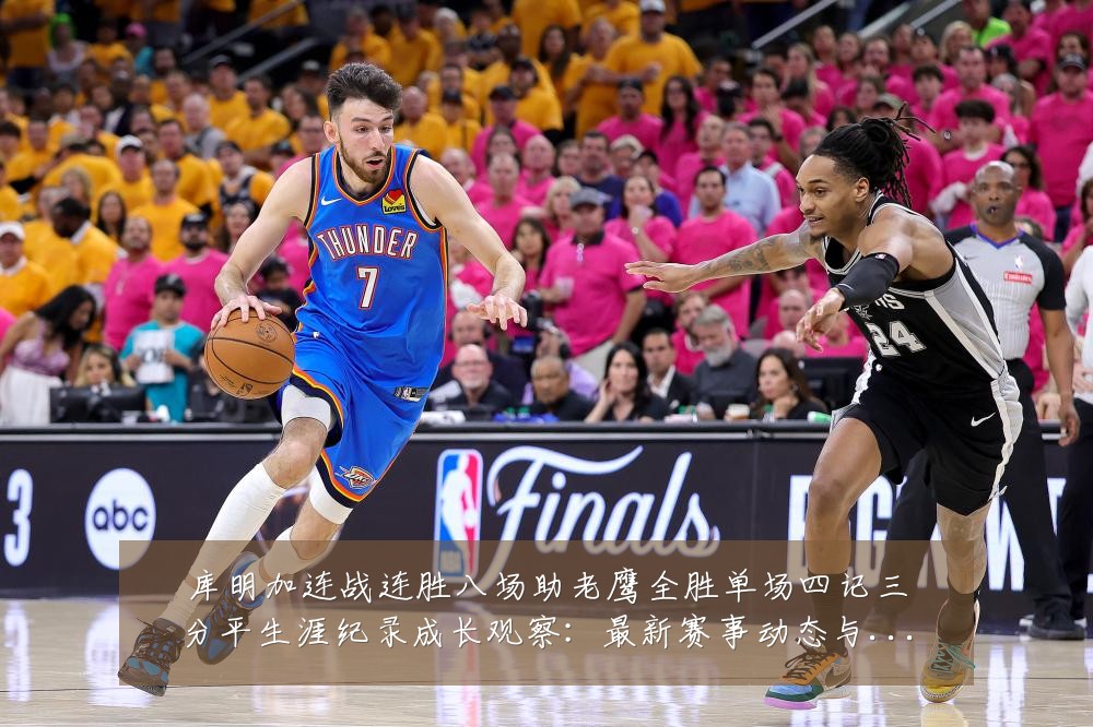 库明加连战连胜八场助老鹰全胜单场四记三分平生涯纪录成长观察：最新赛事动态与深度分析