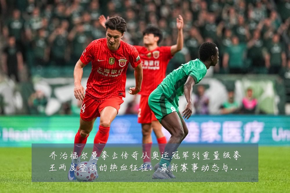 乔治福尔曼拳击传奇从奥运冠军到重量级拳王两度登顶的热血征程：最新赛事动态与深度分析